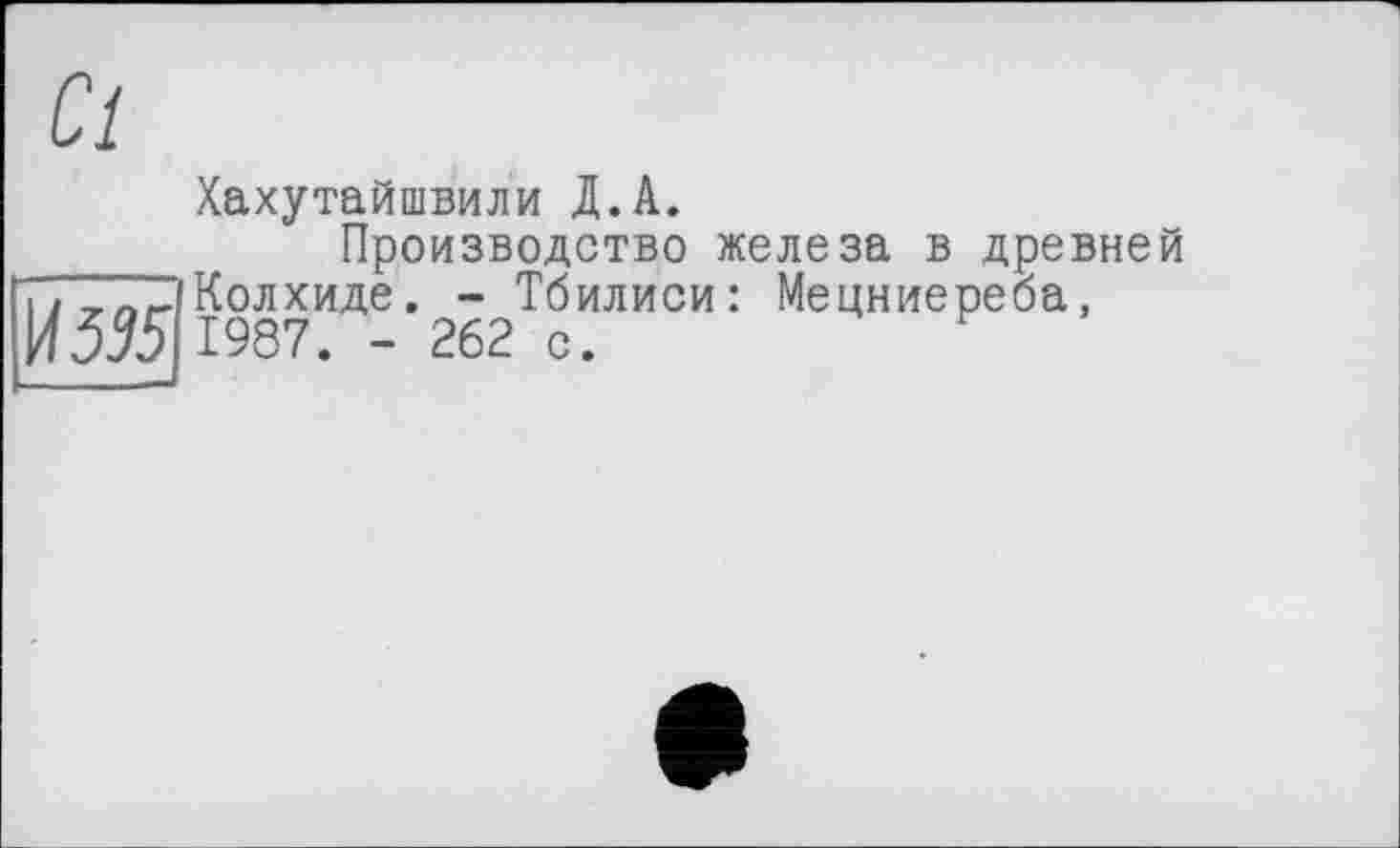 ﻿Хахутайшвили Д.А.
Производство железа в древне Колхиде. - Тбилиси: Мецниереба, 1987. - 262 с.